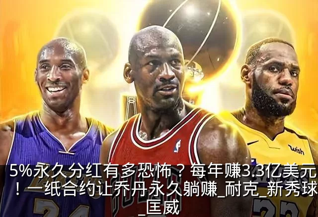 5%永久分红有多恐怖?每年赚3.3亿美元!一纸合约让乔丹永久躺赚_耐克_新秀球员_匡威