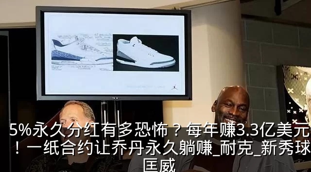 5%永久分红有多恐怖?每年赚3.3亿美元!一纸合约让乔丹永久躺赚_耐克_新秀球员_匡威